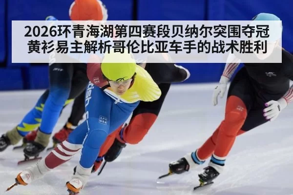 2026环青海湖第四赛段贝纳尔突围夺冠黄衫易主解析哥伦比亚车手的战术胜利