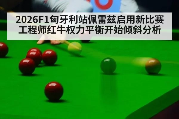 2026F1匈牙利站佩雷兹启用新比赛工程师红牛权力平衡开始倾斜分析