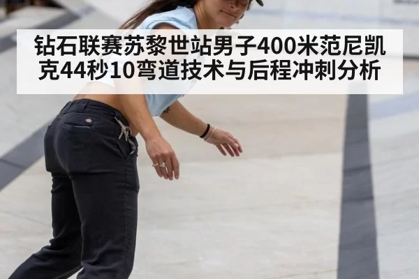 钻石联赛苏黎世站男子400米范尼凯克44秒10弯道技术与后程冲刺分析 | pgdianzi