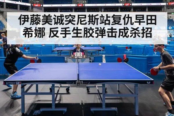 伊藤美诚突尼斯站复仇早田希娜 反手生胶弹击成杀招 | pgdianzi